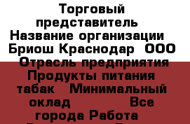 Торговый представитель › Название организации ­ Бриош Краснодар, ООО › Отрасль предприятия ­ Продукты питания, табак › Минимальный оклад ­ 45 000 - Все города Работа » Вакансии   . Ямало-Ненецкий АО,Муравленко г.